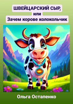 Книга "Швейцарский сыр, или Зачем корове колокольчик" – Ольга Остапенко, 2022
