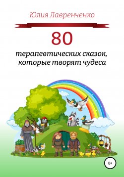 Книга "80 терапевтических сказок, которые творят чудеса" – Юлия Лавренченко, 2022