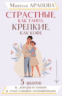 Книга "Страстные, как танго, крепкие, как кофе. 5 шагов к доверительным и счастливым отношениям" {#Psychology#KnowHow} – Мануэла Арапова, 2022