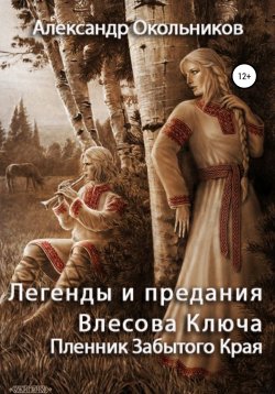 Книга "Легенды и предания Влесова Ключа. Пленник Забытого Края" – Александр Окольников, 2020