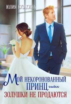 Книга "Мой некоронованный принц, или Золушки не продаются" {Шикарные боссы и миллиардеры} – Юлия Бузакина, 2022