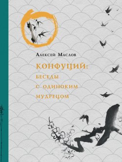 Книга "Конфуций. Беседы с одиноким мудрецом" – Алексей Маслов, 2020