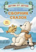 Детям от детей. Сборник сказок №2-2022 (Светлана Кривошлыкова, Нонна Белоногова, и ещё 4 автора, 2022)