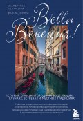Bella Венеция! Истории о жизни города на воде, людях, случаях, встречах и местных традициях (Екатерина Колосова, 2022)
