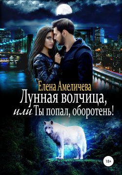 Книга "Лунная волчица, или Ты попал, оборотень!" – Елена Амеличева, 2021