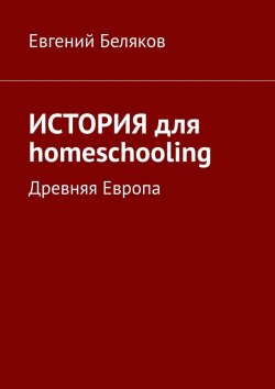 Книга "История для homeschooling. Древняя Европа" – Евгений Беляков