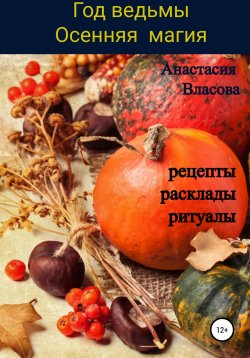 Книга "Год ведьмы. Осенняя магия. Рецепты, расклады, ритуалы" – Анастасия Власова, 2022