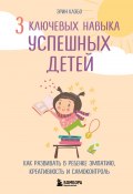 Книга "3 ключевых навыка успешных детей. Как развивать в ребенке эмпатию, креативность и самоконтроль" (Эрин Каэбо, 2019)