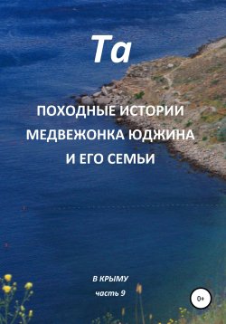 Книга "Походные истории медвежонка Юджина и его семьи. В Крыму. Часть 9" – Та, 2022