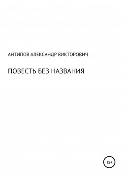 Книга "Повесть без названия" – Aлександр Aнтипов, 2022