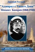 Книга "Адмирал с Тихого Дона. Адмирал Бахирев (1868-1920)" (Дмитрий Роговой, 2022)