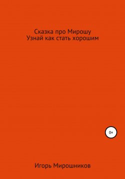 Книга "Сказка про Мирошу. Узнай, как стать хорошим" – Игорь Мирошников, 2022