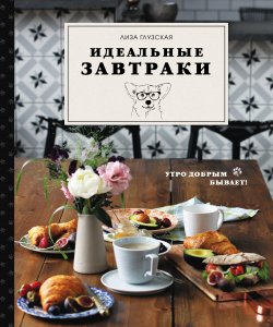 Книга "Идеальные завтраки" {Кулинарное открытие (Эксмо)} – Елизавета Глузская, 2020
