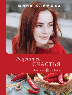 Книга "Рецепт ее счастья" {Диагноз: любовь} – Юлия Климова, 2021