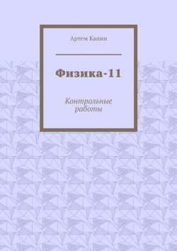 Книга "Физика-11. Контрольные работы" – Артем Капин