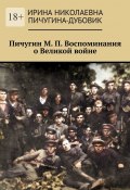 Пичугин М. П. Воспоминания о Великой войне (Ирина Пичугина-Дубовик)