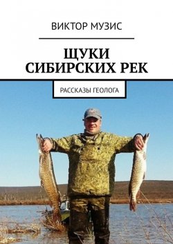Книга "Щуки сибирских рек. Рассказы геолога" – Виктор Музис