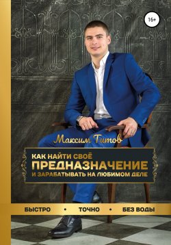 Книга "Как найти своё предназначение и зарабатывать на любимом деле" – Максим Титов, 2022