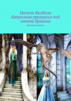 Книга "Капризная принцесса под опекой дракона. Империя дракона" – Натали Якобсон