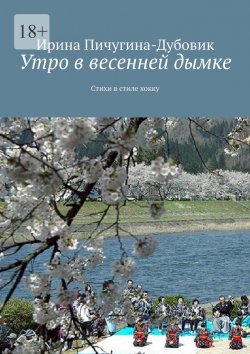 Книга "Утро в весенней дымке. Стихи в стиле хокку" – Ирина Пичугина-Дубовик