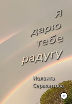 Книга "Я дарю тебе радугу" – Иоланта Сержантова, 2022