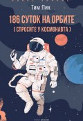 Книга "186 суток на орбите (спросите у космонавта)" (Тим Пик, 2017)