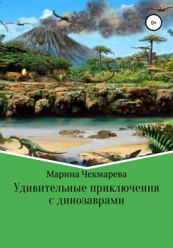 Книга "Удивительные приключения с динозаврами" – Марина Чекмарева, 2022