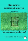 Как купить земельный участок или дом. И не пожалеть об этом (Ольга Москвина, 2022)