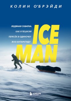 Книга "ICE MAN. Ледяная схватка. Как я пешком пересек в одиночку всю Антарктиду" {Подарочные издания. Психология} – Колин О'Брэйди, 2020