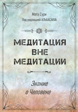 Книга "Медитация вне медитации. Знание о Человеке" – Елена Болотова, Мата Сури, 2022