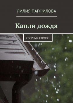 Книга "Капли дождя. Сборник стихов" – Лилия Парфилова