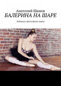 Книга "Балерина на шаре. Любовная и философская лирика" – Анатолий Шамов