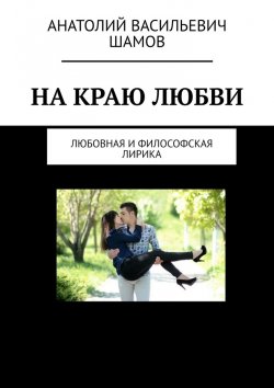 Книга "На краю любви. Любовная и философская лирика" – Анатолий Шамов