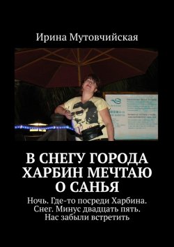 Книга "В снегу города Харбин мечтаю о Санья" – Ирина Мутовчийская