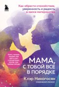 Книга "Мама, с тобой все в порядке. Как обрести спокойствие, уверенность и радость в хаосе материнства" (Клэр Никогосян, 2020)