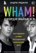 Книга "Wham! Джордж Майкл и я" (Эндрю Риджли, 2019)