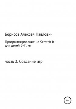 Книга "Программирование на ScratchJr для детей 5-7 лет. Часть 2. Создание игр" – Алексей Борисов, 2022