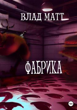Книга "Фабрика" {Ужасы и мистика} – Влад Мат, Влад Матт, 2022