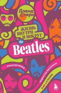 Книга "Жизнь внутри и вокруг the Beatles. Приключения подростка-битломана в 60-е и позже" – Дэвид Старк, 2019