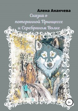 Книга "Сказка о потерянной принцессе и серебряном волке" – Алена Ананчева, 2022