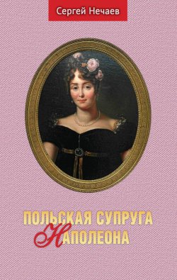 Книга "Польская супруга Наполеона" – Сергей Нечаев, 2022