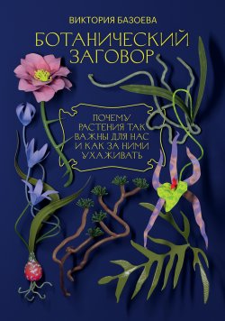 Книга "Ботанический заговор. Почему растения так важны для нас и как за ними ухаживать" {/sub} – Виктория Базоева, 2022