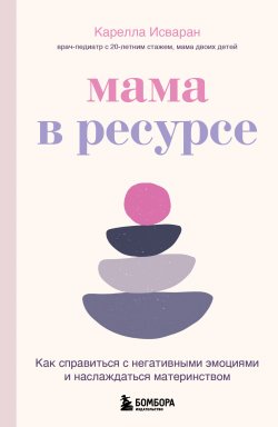 Книга "Мама в ресурсе. Как справиться с негативными эмоциями и наслаждаться материнством" {Быть мамой, быть собой. Ресурсные книги для мам} – Карелла Исваран, 2020