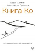 Книга Ко. Путь в неизвестность в условиях неопределенности (Борис Холман, Александра Громова, 2022)