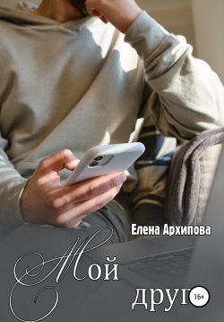 Книга "Мой друг" {Ты смысл моей жизни} – Елена Архипова, 2020