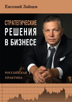 Книга "Стратегические решения в бизнесе. Российская практика" – Евгений Зайцев, 2022