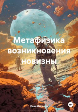 Книга "Метафизика возникновения новизны" – Иван Филатов, 2022