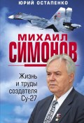 Книга "Михаил Симонов. Жизнь и труды создателя Су-27" (Юрий Остапенко, 2022)