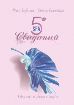 Книга "5 SPA-свиданий. Серия книг по красоте и здоровью" – Евгения Сихимбаева, Юлия Карклина