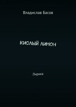 Книга "Кислый лимон. Лирика" – Владислав Басов